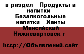  в раздел : Продукты и напитки » Безалкогольные напитки . Ханты-Мансийский,Нижневартовск г.